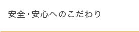 安全・安心へのこだわり