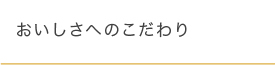 おいしさへのこだわり